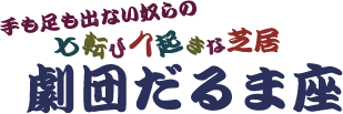 手も足も出ない奴らの七転び八起きな芝居 劇団だるま座